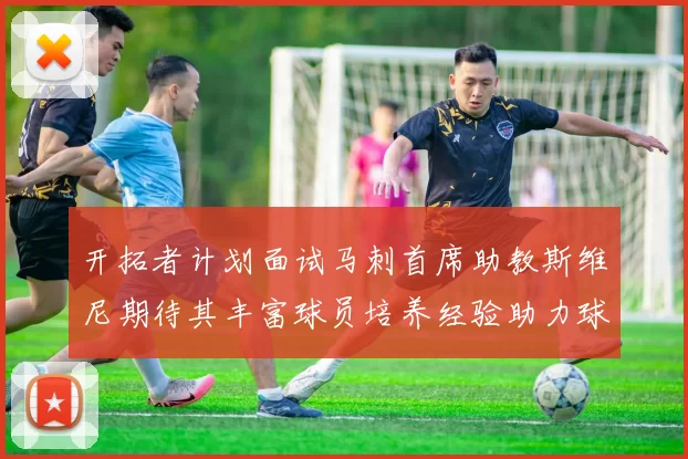 开拓者计划面试马刺首席助教斯维尼期待其丰富球员培养经验助力球队发展