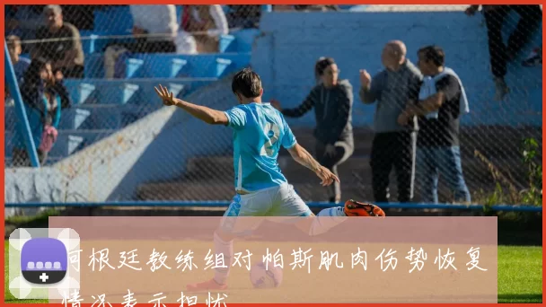 阿根廷教练组对帕斯肌肉伤势恢复情况表示担忧