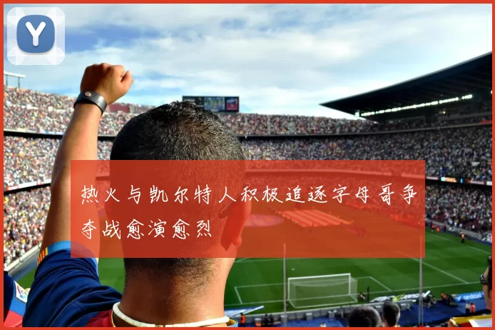 热火与凯尔特人积极追逐字母哥争夺战愈演愈烈