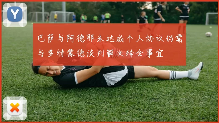 巴萨与阿德耶米达成个人协议仍需与多特蒙德谈判解决转会事宜