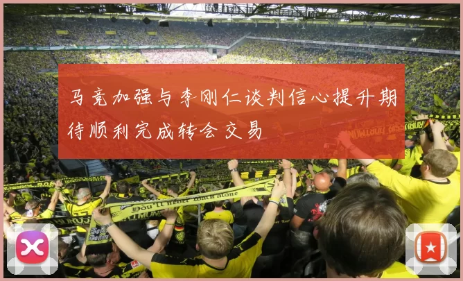 马竞加强与李刚仁谈判信心提升期待顺利完成转会交易