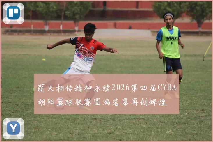 薪火相传精神永续2026第四届CYBA朝阳篮球联赛圆满落幕再创辉煌
