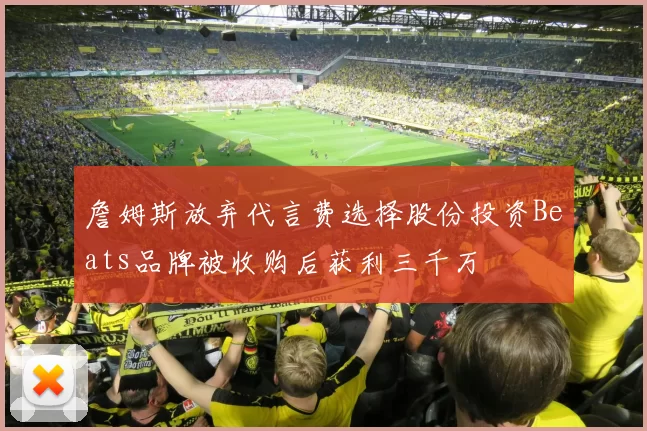 詹姆斯放弃代言费选择股份投资Beats品牌被收购后获利三千万