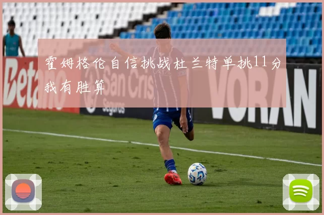 霍姆格伦自信挑战杜兰特单挑11分我有胜算