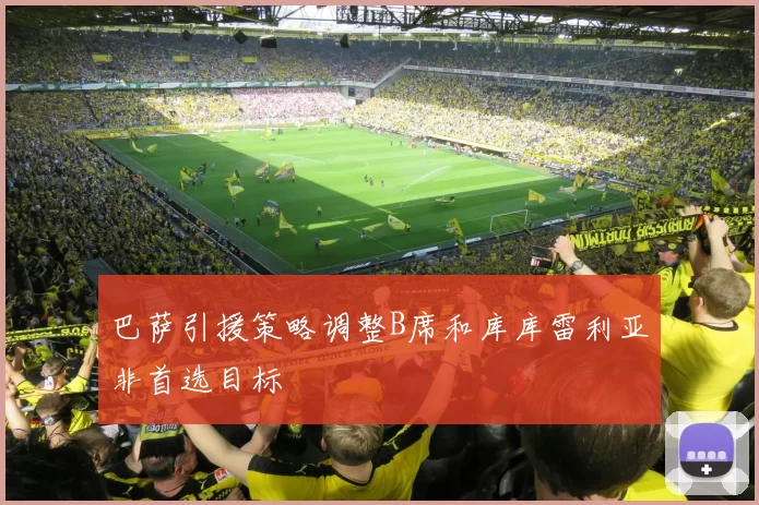 巴萨引援策略调整B席和库库雷利亚非首选目标