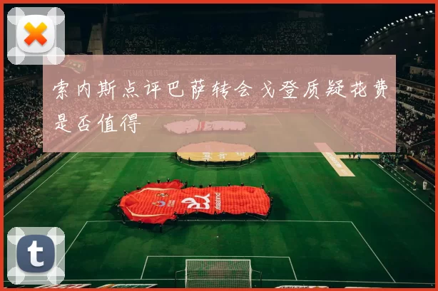 索内斯点评巴萨转会戈登质疑花费是否值得