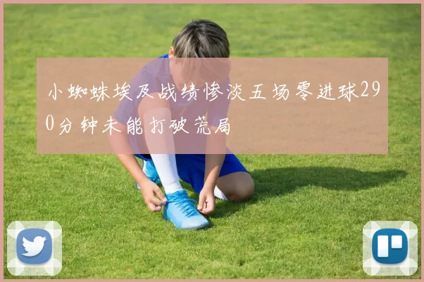 小蜘蛛埃及战绩惨淡五场零进球290分钟未能打破荒局